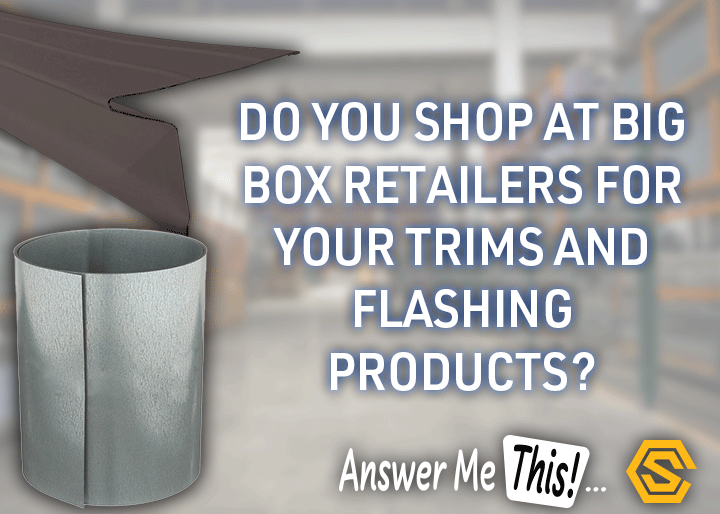 Construction Solutions - Navigation Ad - Do you shop at big box retailers for your trims and flashing products? Why ? Why not