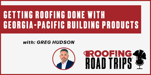 Greg Hudson - Getting Roofing Done with Georgia-Pacific Building Products - PODCAST TRANSCRIPT