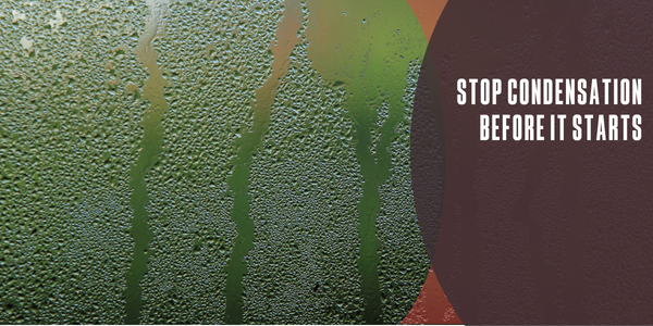 Stop condensation before it starts