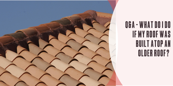 Q&A – What do I do if my roof was built atop an older roof?