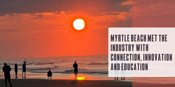 Myrtle Beach met the industry with connection, innovation and education