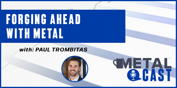 Paul Trombitas - Forging Ahead With Metal - PODCAST TRANSCRIPT
