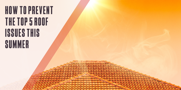 How to prevent these 5 roof issues this summer