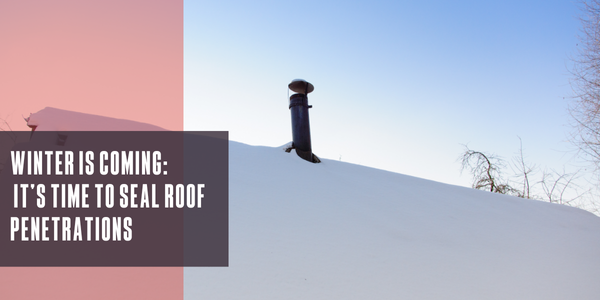 Winter is coming: It’s time to seal roof penetrations