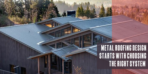 Metal roofing design starts with choosing the right system