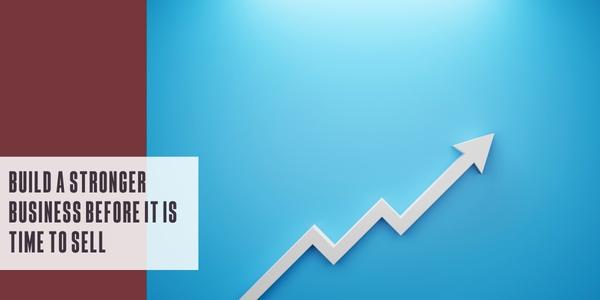 Build a stronger business before it is time to sell