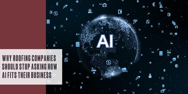 Why roofing companies should stop asking how AI fits their business