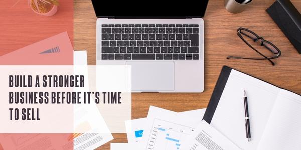Build a stronger business before it’s time to sell