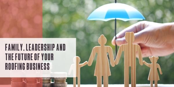 Family, leadership and the future of your roofing business