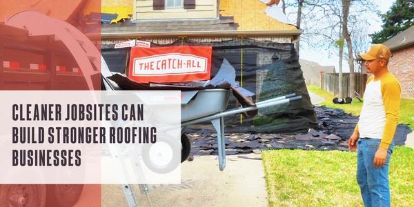 Cleaner jobsites can build stronger roofing businesses