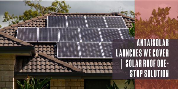 Antaisolar Launches We Cover Solar Roof One-Stop Solution